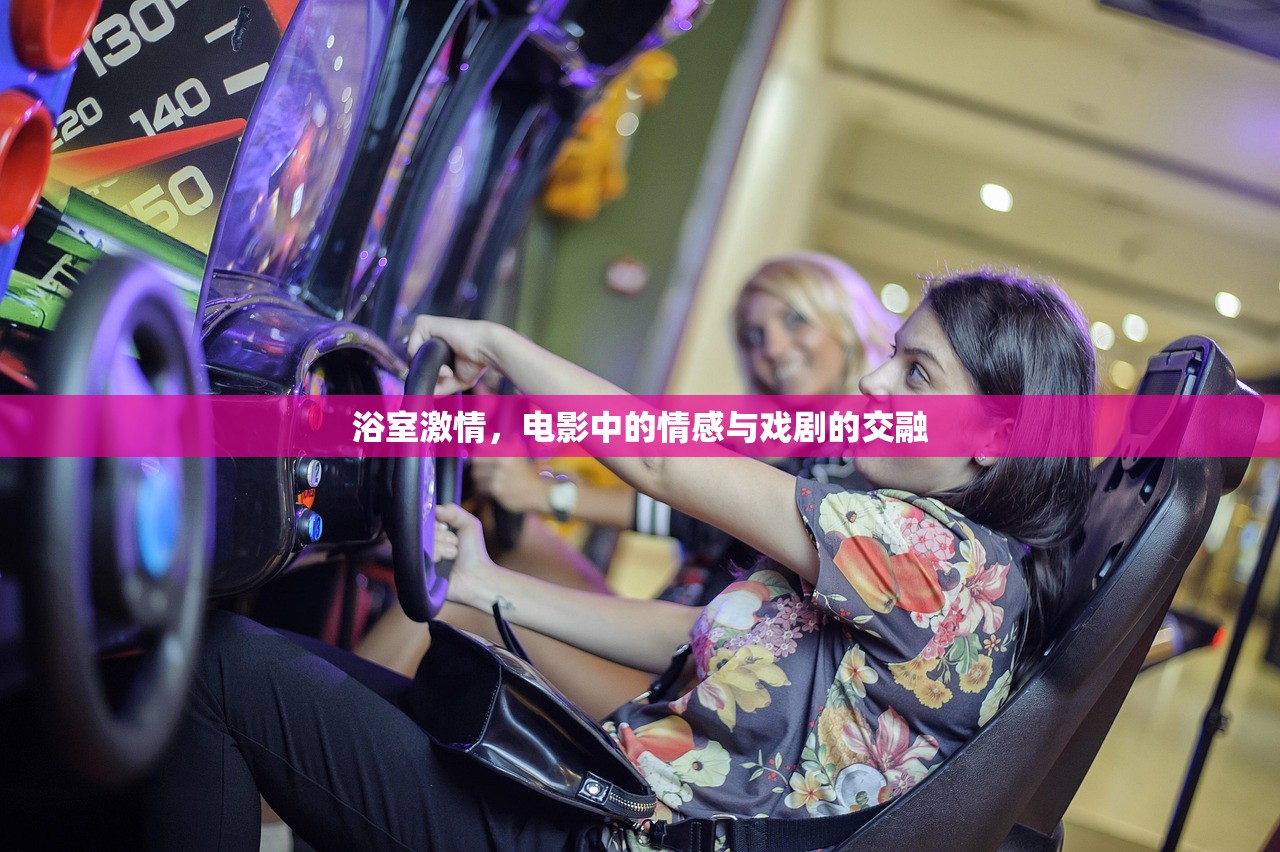 浴室激情，电影中的情感与戏剧的交融