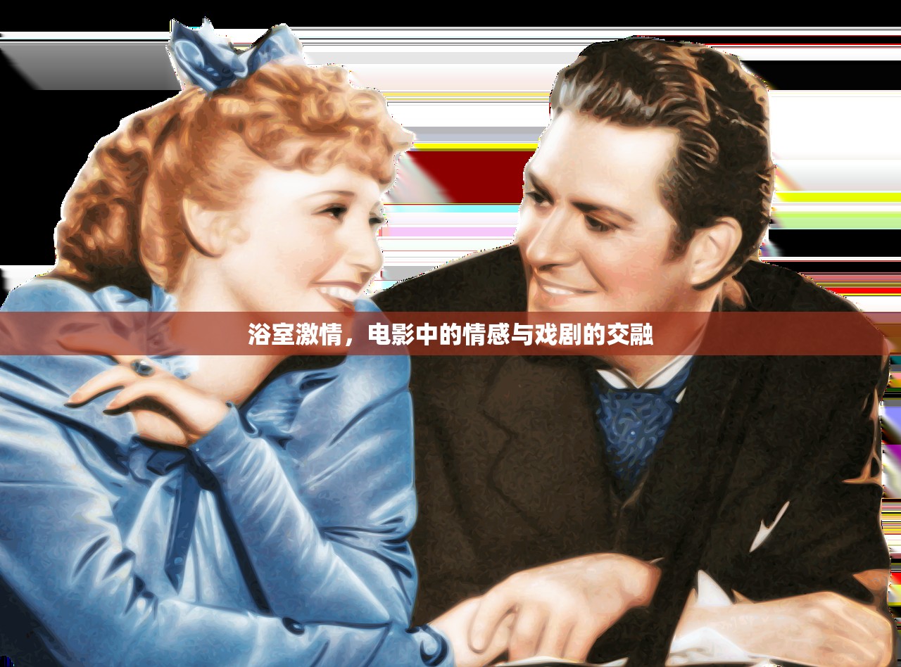 浴室激情，电影中的情感与戏剧的交融