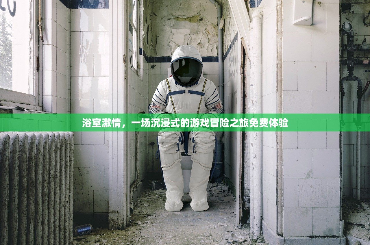 浴室激情，一场沉浸式的游戏冒险之旅免费体验