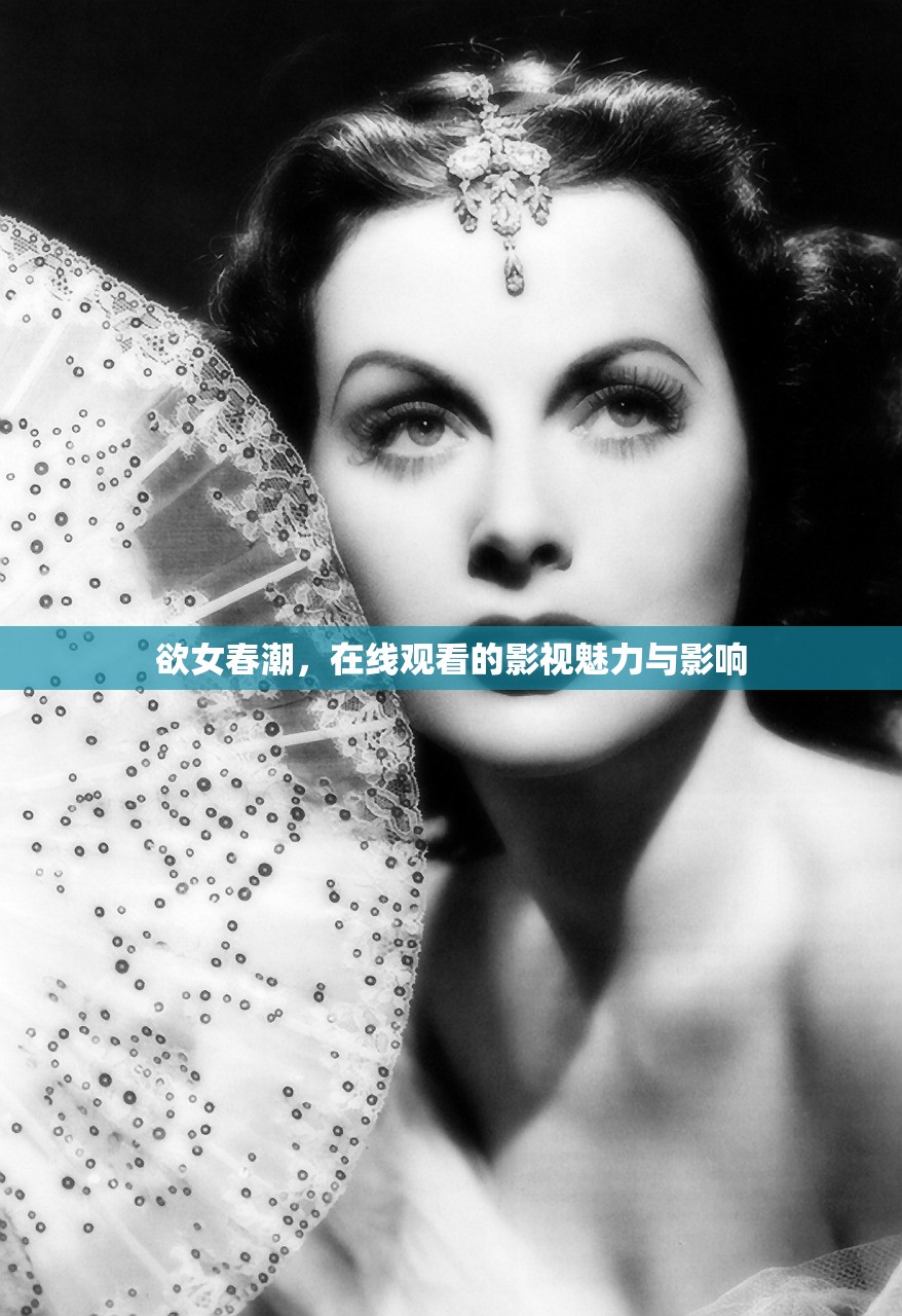欲女春潮，在线观看的影视魅力与影响