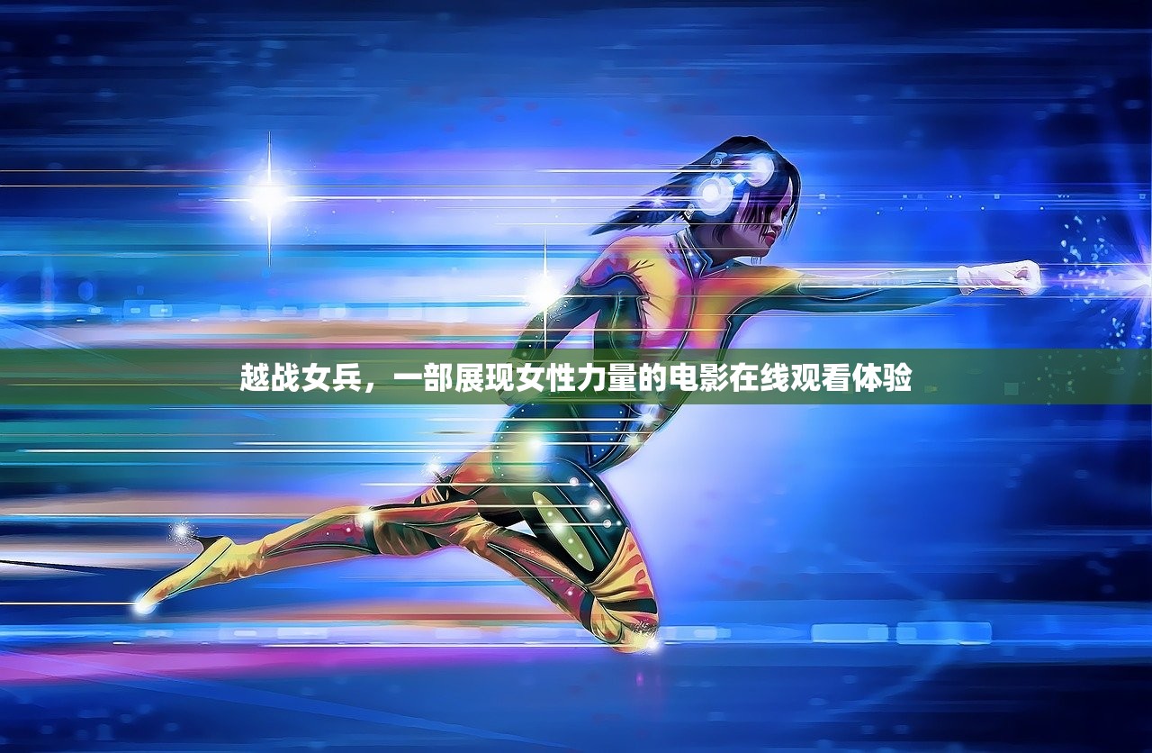 越战女兵，一部展现女性力量的电影在线观看体验