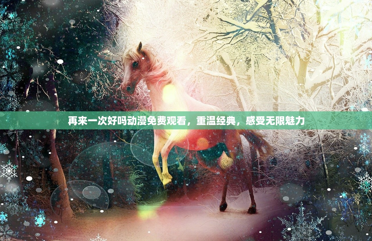 再来一次好吗动漫免费观看，重温经典，感受无限魅力