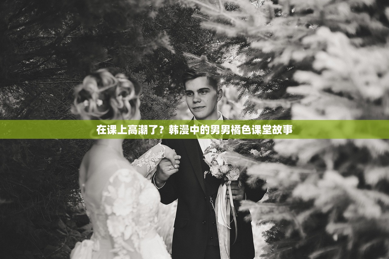 在课上高潮了？韩漫中的男男橘色课堂故事