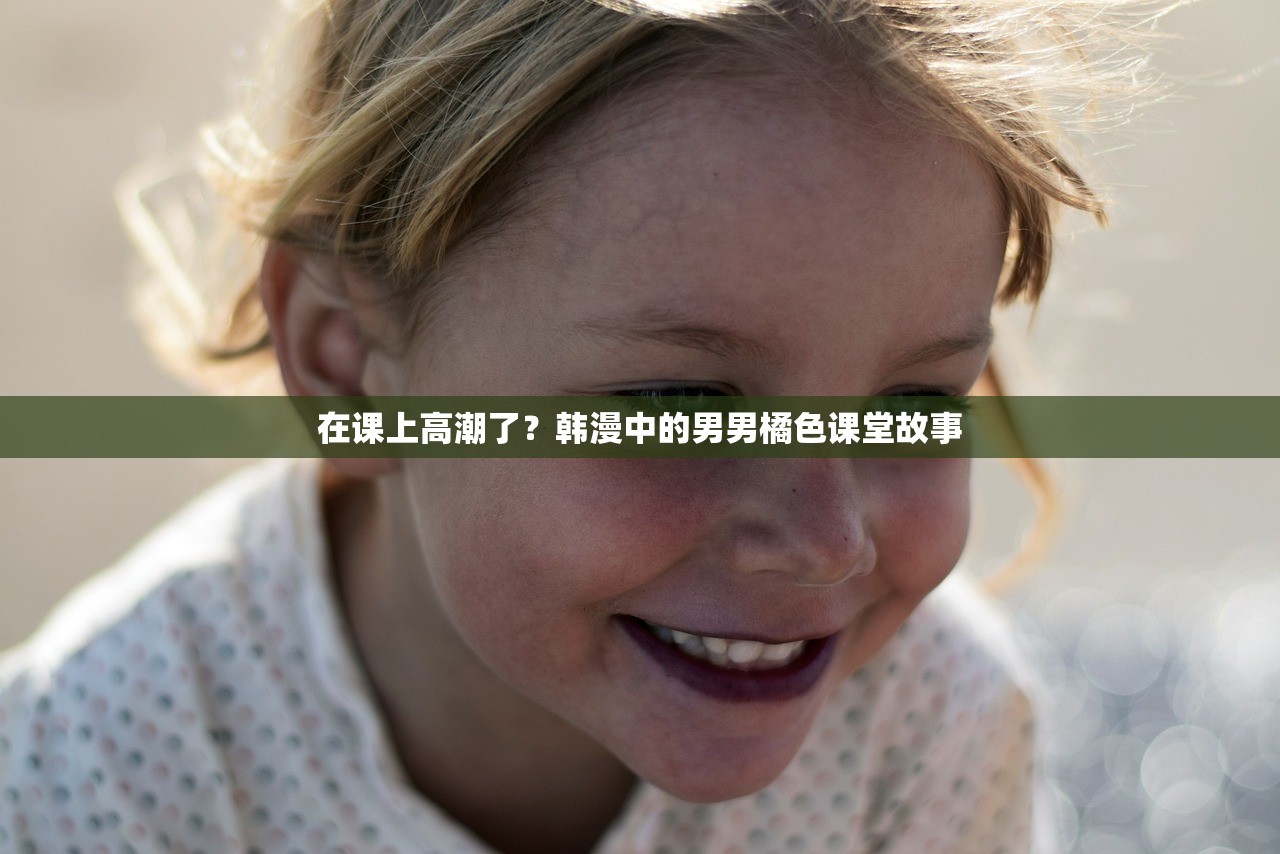 在课上高潮了？韩漫中的男男橘色课堂故事