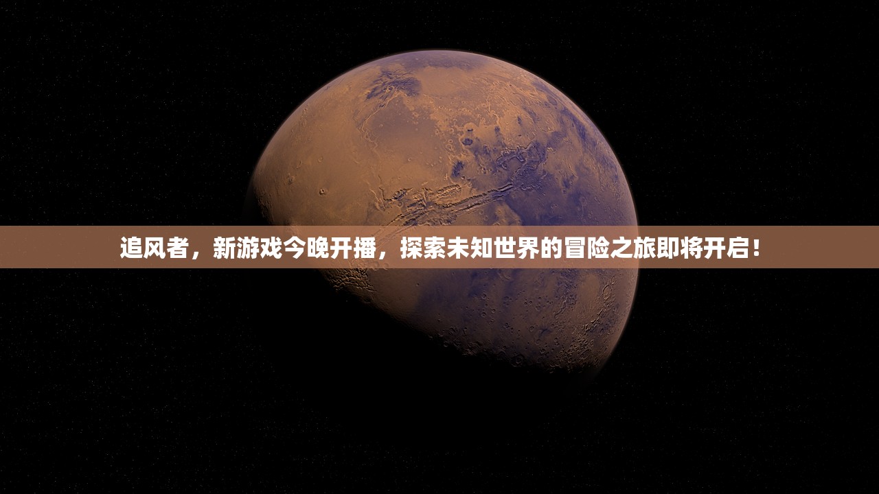 追风者，新游戏今晚开播，探索未知世界的冒险之旅即将开启！
