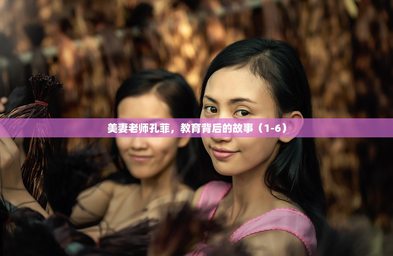 美妻老师孔菲，教育背后的故事（1-6）