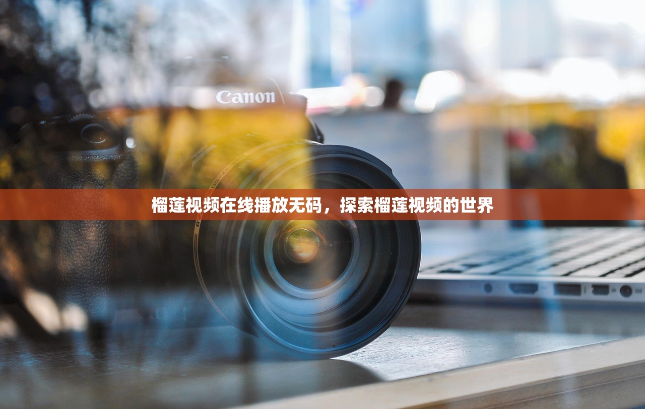 榴莲视频在线播放无码，探索榴莲视频的世界
