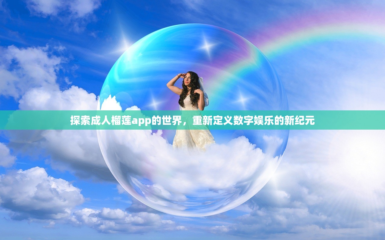 探索成人榴莲app的世界，重新定义数字娱乐的新纪元