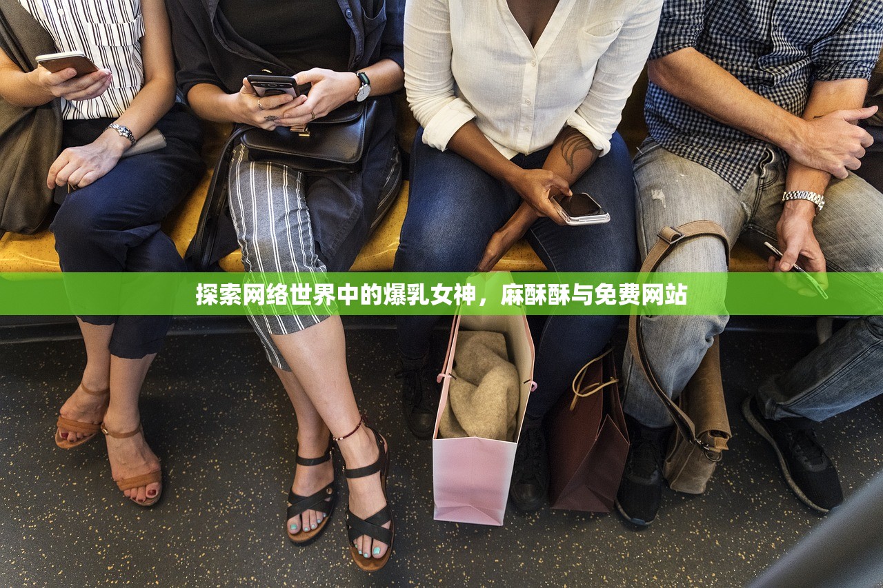 探索网络世界中的爆乳女神，麻酥酥与免费网站