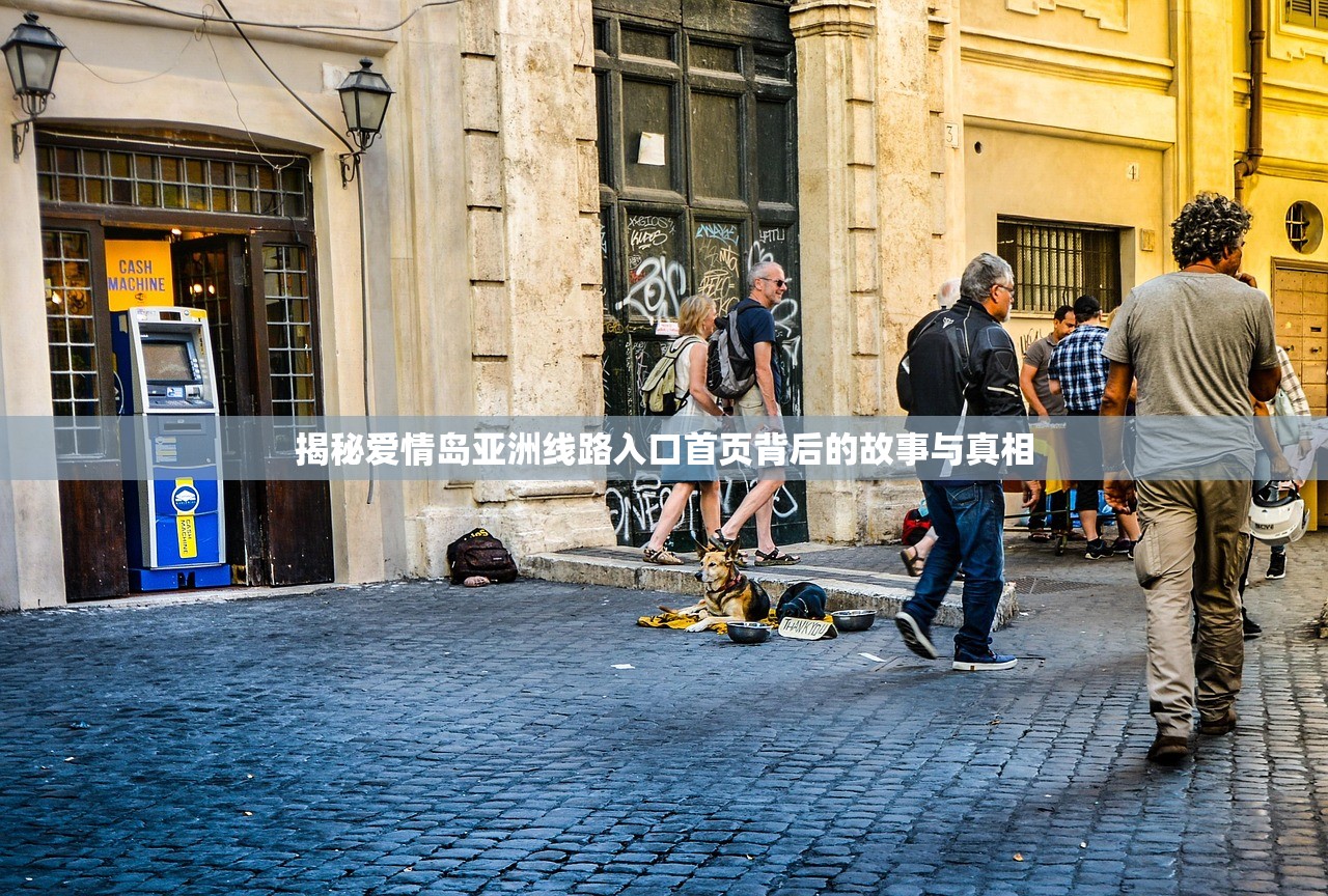 揭秘爱情岛亚洲线路入口首页背后的故事与真相