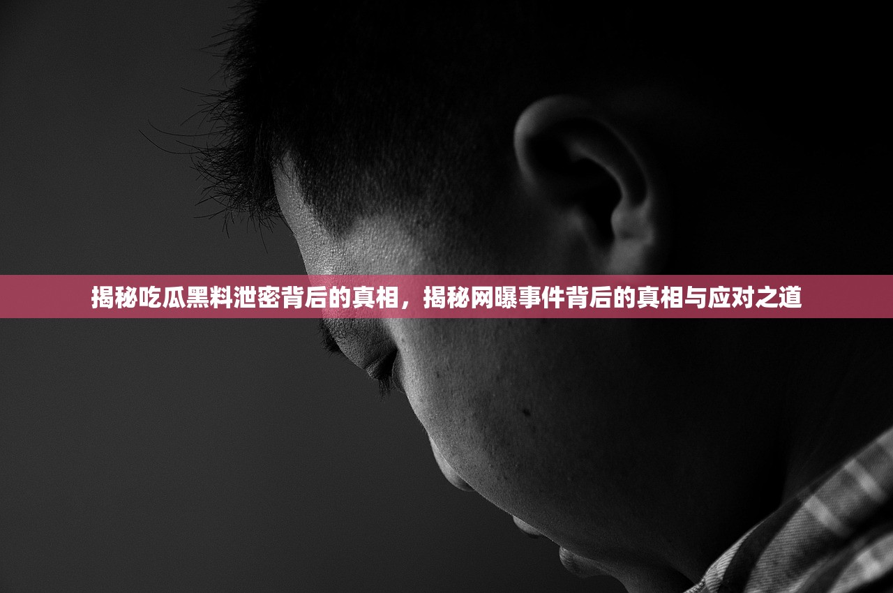 揭秘吃瓜黑料泄密背后的真相，揭秘网曝事件背后的真相与应对之道