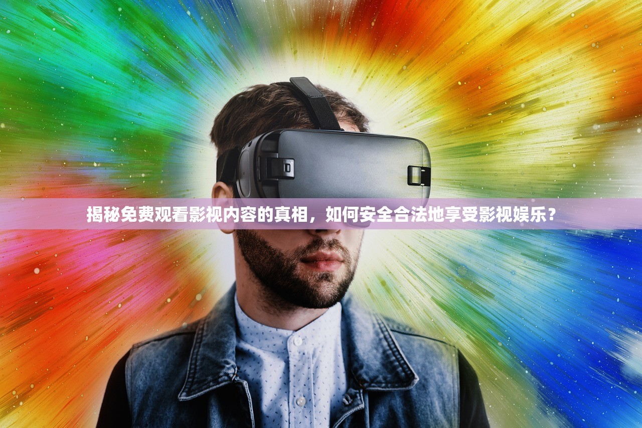 揭秘免费观看影视内容的真相，如何安全合法地享受影视娱乐？