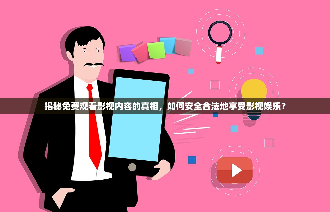 揭秘免费观看影视内容的真相，如何安全合法地享受影视娱乐？