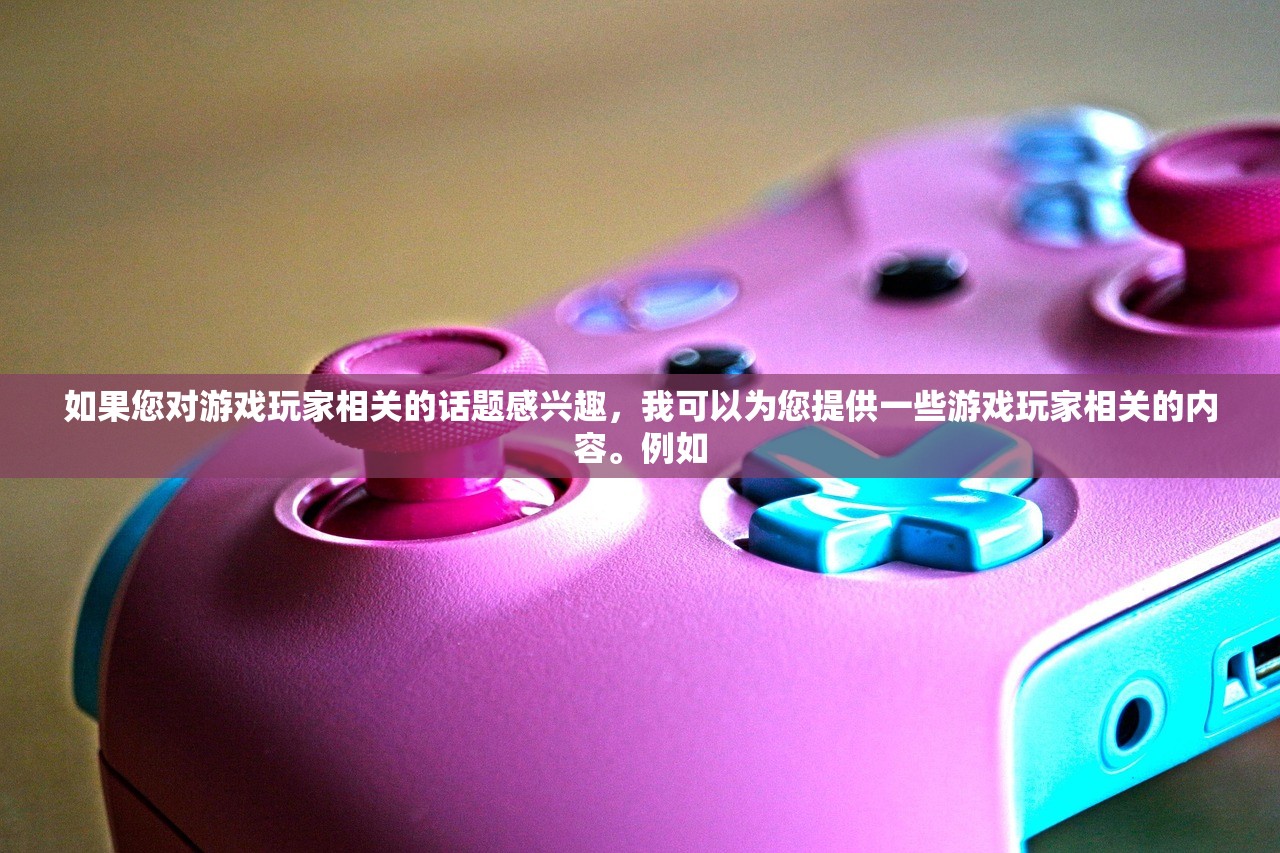 如果您对游戏玩家相关的话题感兴趣，我可以为您提供一些游戏玩家相关的内容。例如