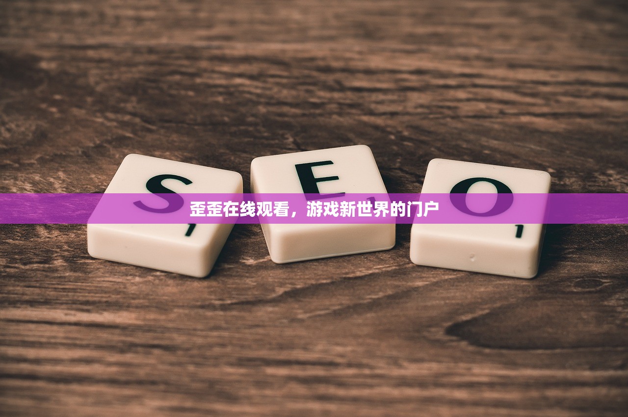 歪歪在线观看，游戏新世界的门户