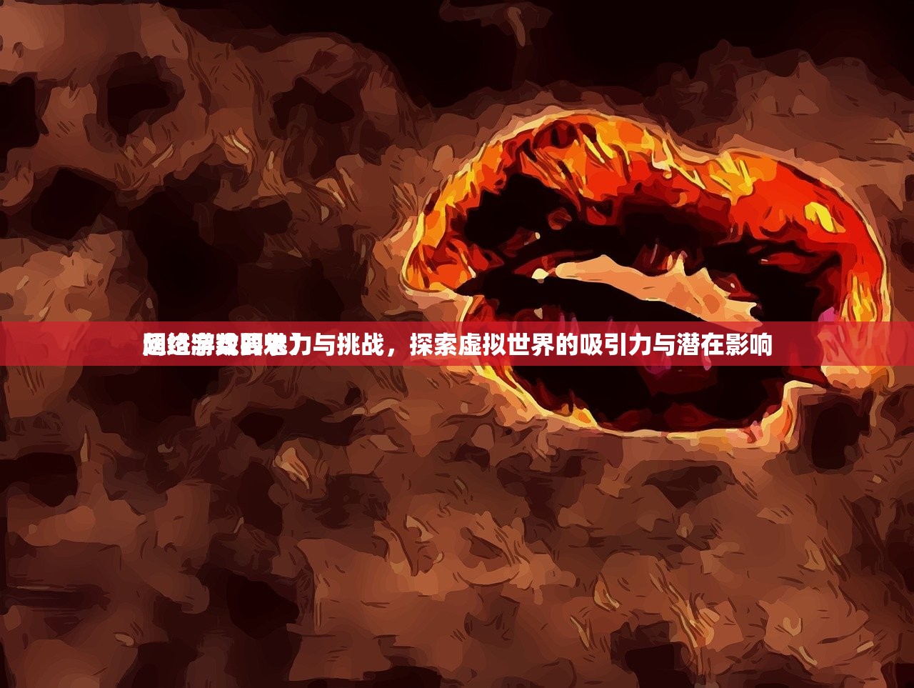 网络游戏的魅力与挑战，探索虚拟世界的吸引力与潜在影响
超过字数要求）