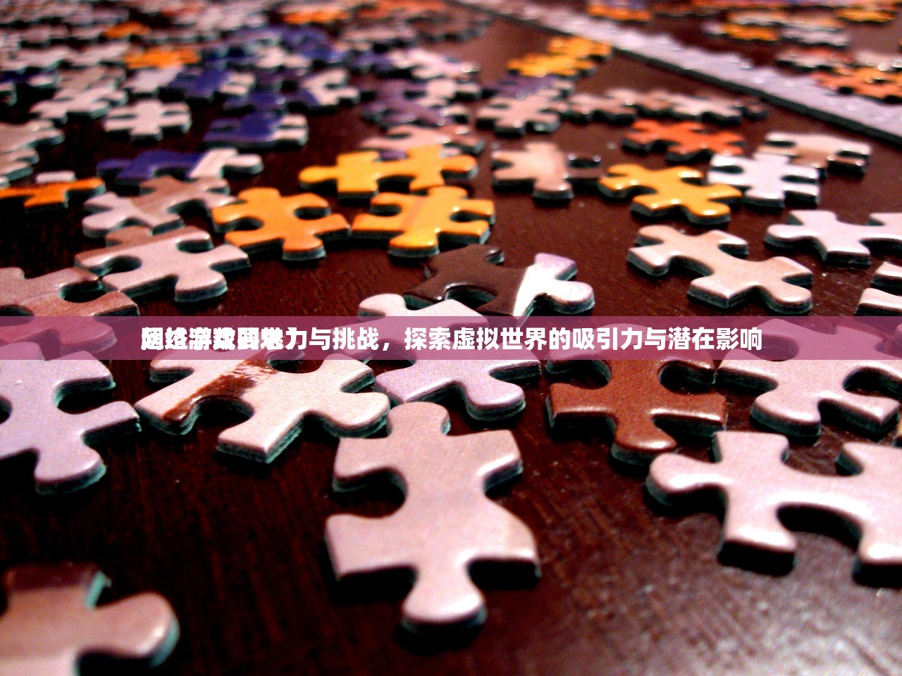 网络游戏的魅力与挑战，探索虚拟世界的吸引力与潜在影响
超过字数要求）