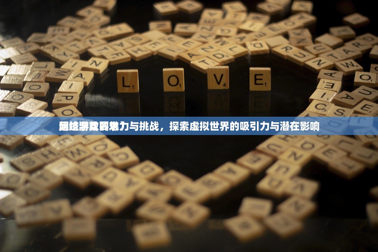 网络游戏的魅力与挑战，探索虚拟世界的吸引力与潜在影响
超过字数要求）