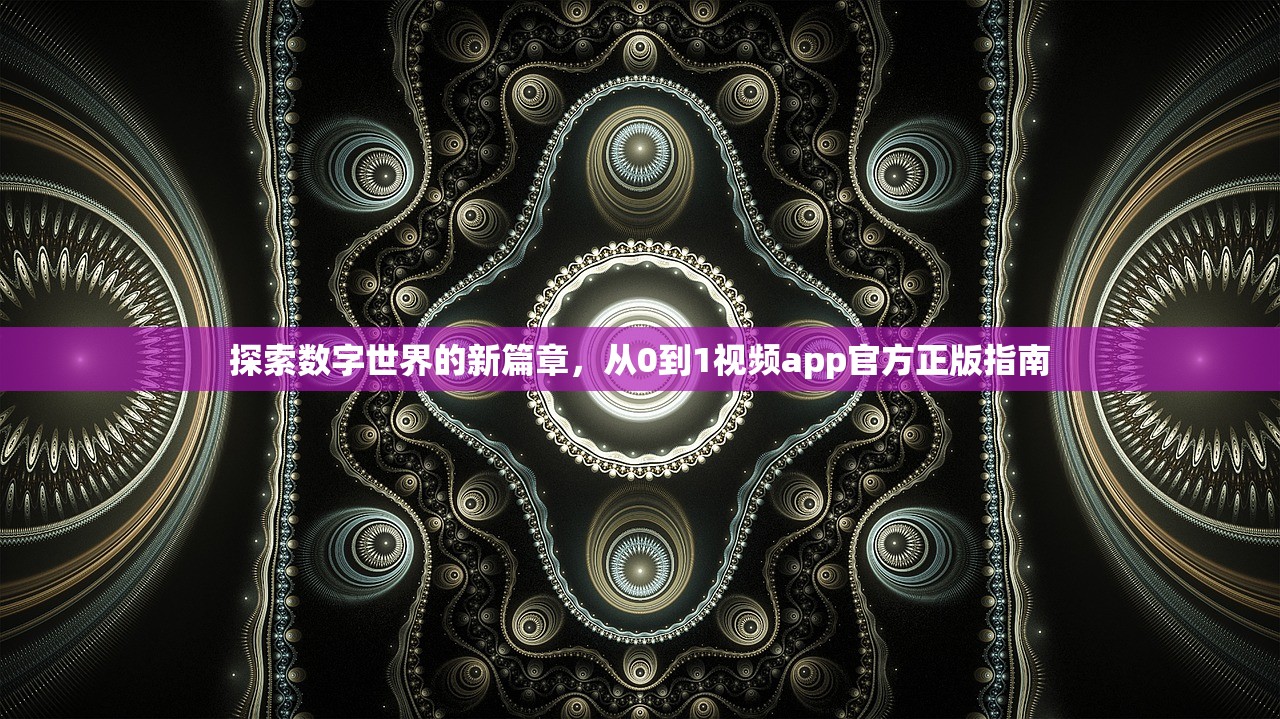 探索数字世界的新篇章，从0到1视频app官方正版指南