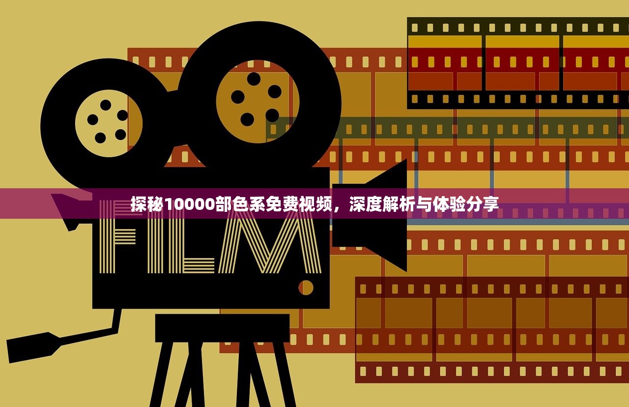 探秘10000部色系免费视频，深度解析与体验分享