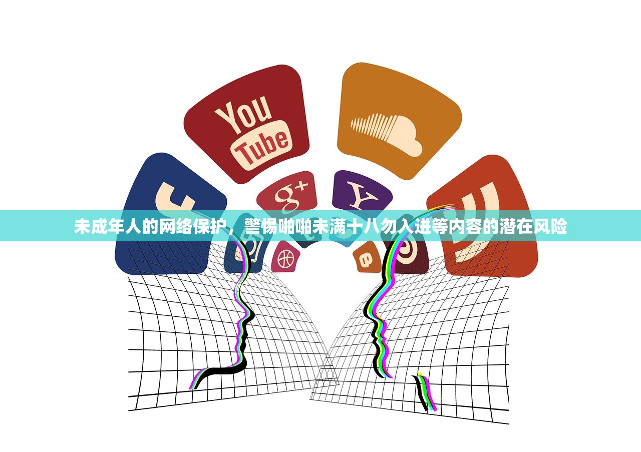 未成年人的网络保护，警惕啪啪未满十八勿入进等内容的潜在风险