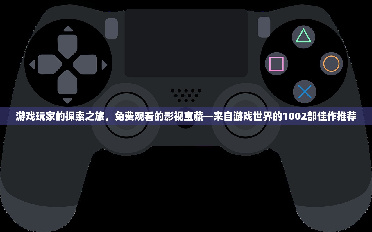 游戏玩家的探索之旅，免费观看的影视宝藏—来自游戏世界的1002部佳作推荐