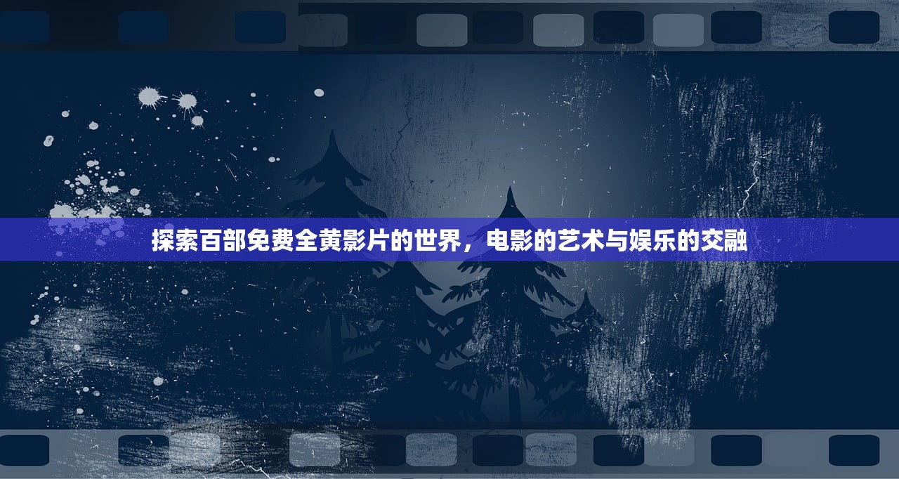 探索百部免费全黄影片的世界，电影的艺术与娱乐的交融