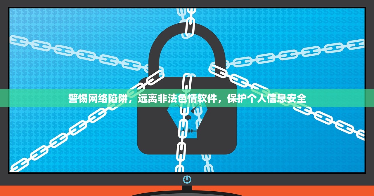 警惕网络陷阱，远离非法色情软件，保护个人信息安全
