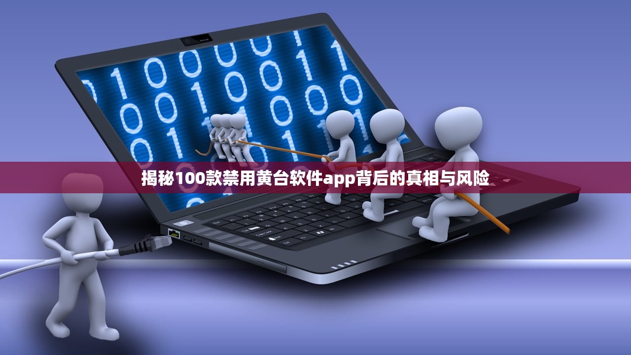 揭秘100款禁用黄台软件app背后的真相与风险