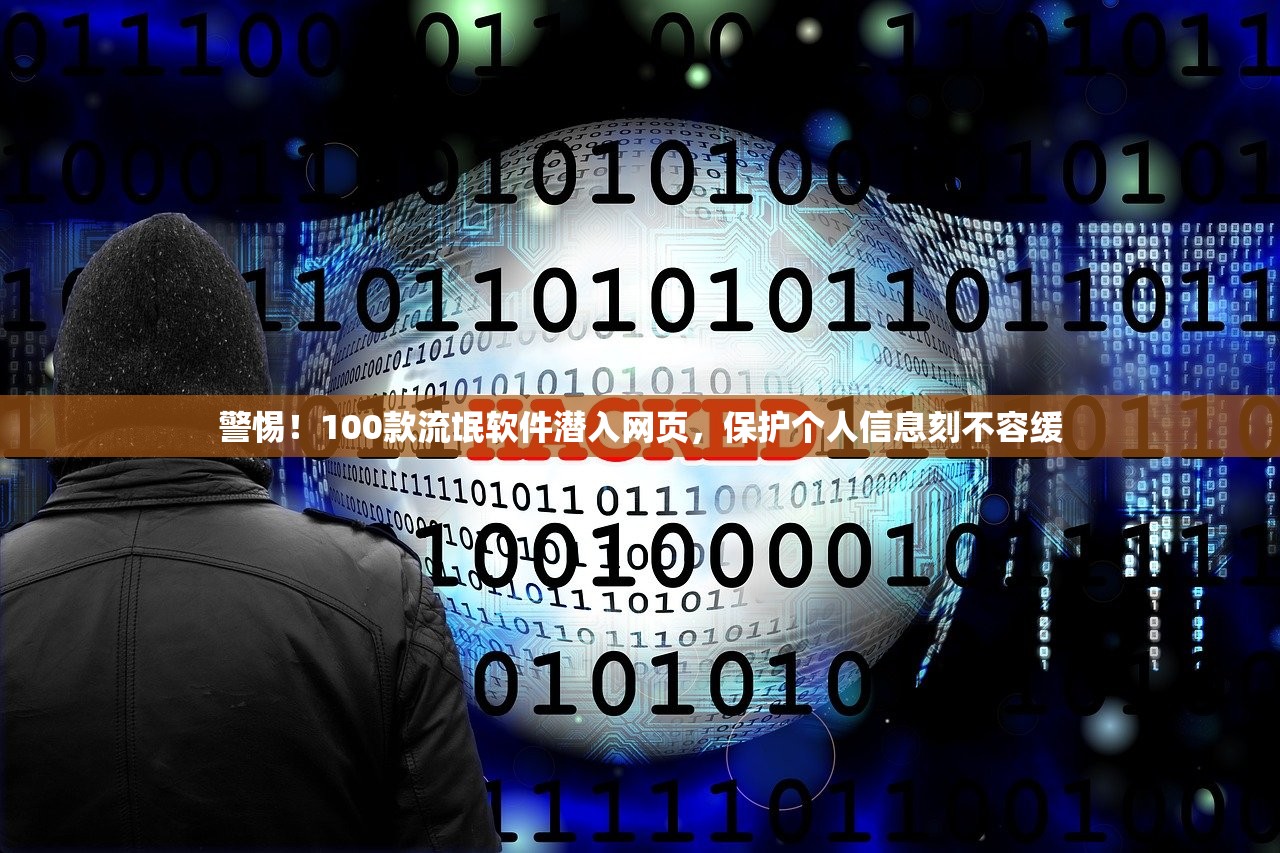 警惕！100款流氓软件潜入网页，保护个人信息刻不容缓