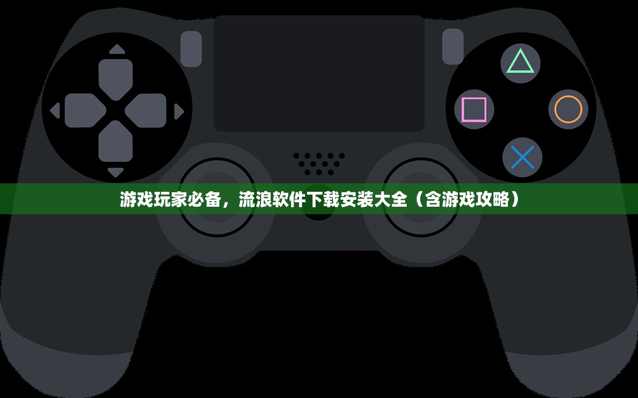 游戏玩家必备，流浪软件下载安装大全（含游戏攻略）