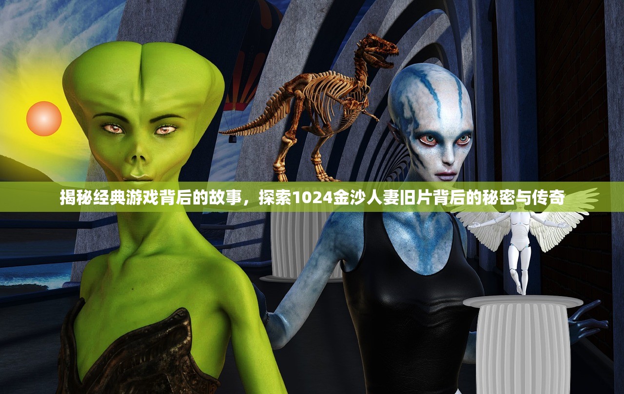 揭秘经典游戏背后的故事，探索1024金沙人妻旧片背后的秘密与传奇