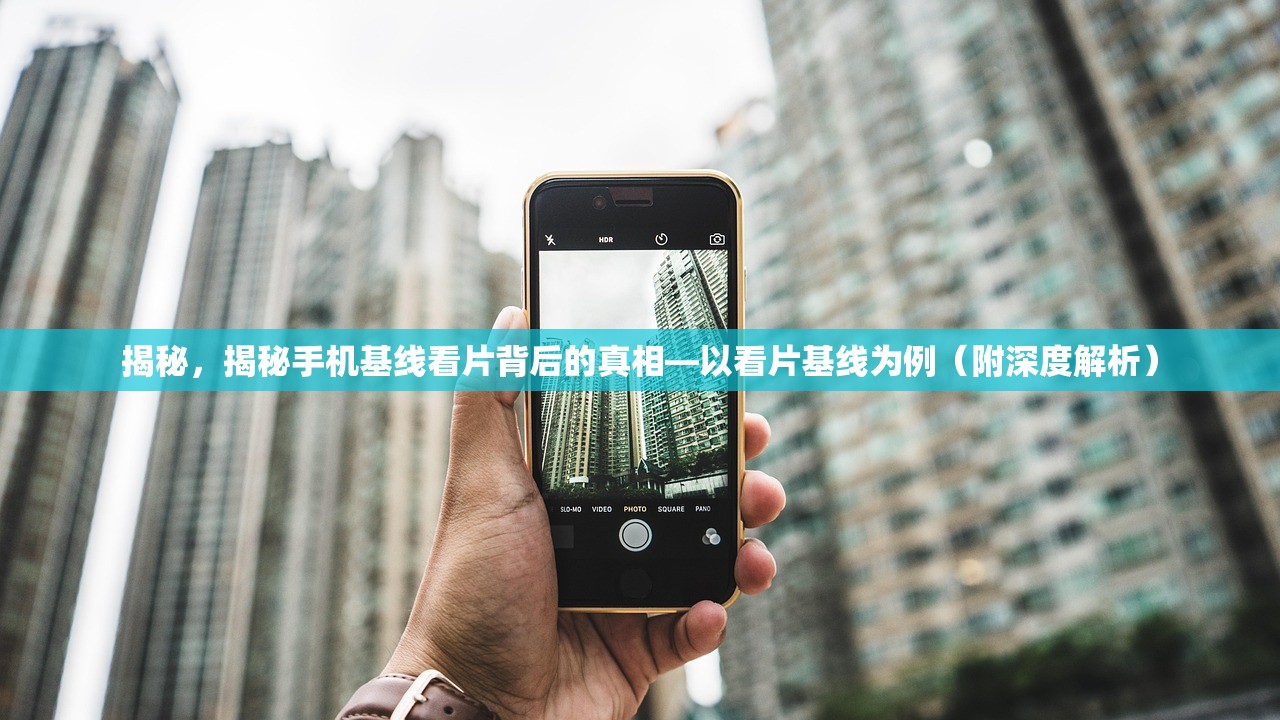 揭秘，揭秘手机基线看片背后的真相—以看片基线为例（附深度解析）