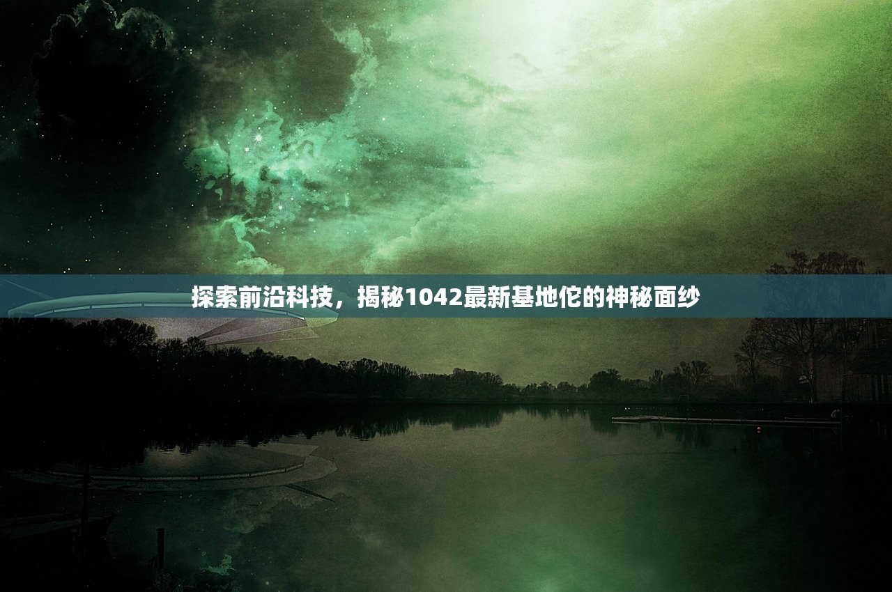 探索前沿科技，揭秘1042最新基地佗的神秘面纱