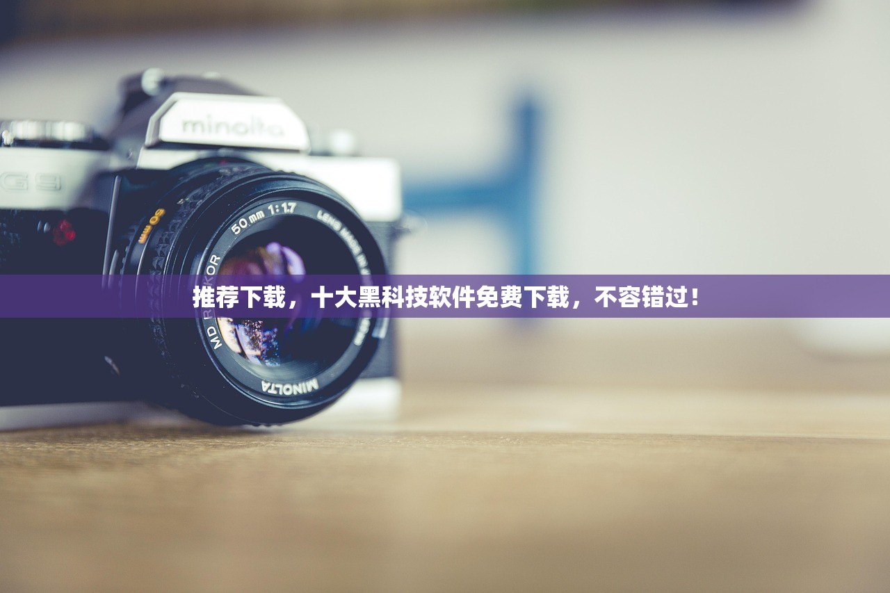推荐下载，十大黑科技软件免费下载，不容错过！