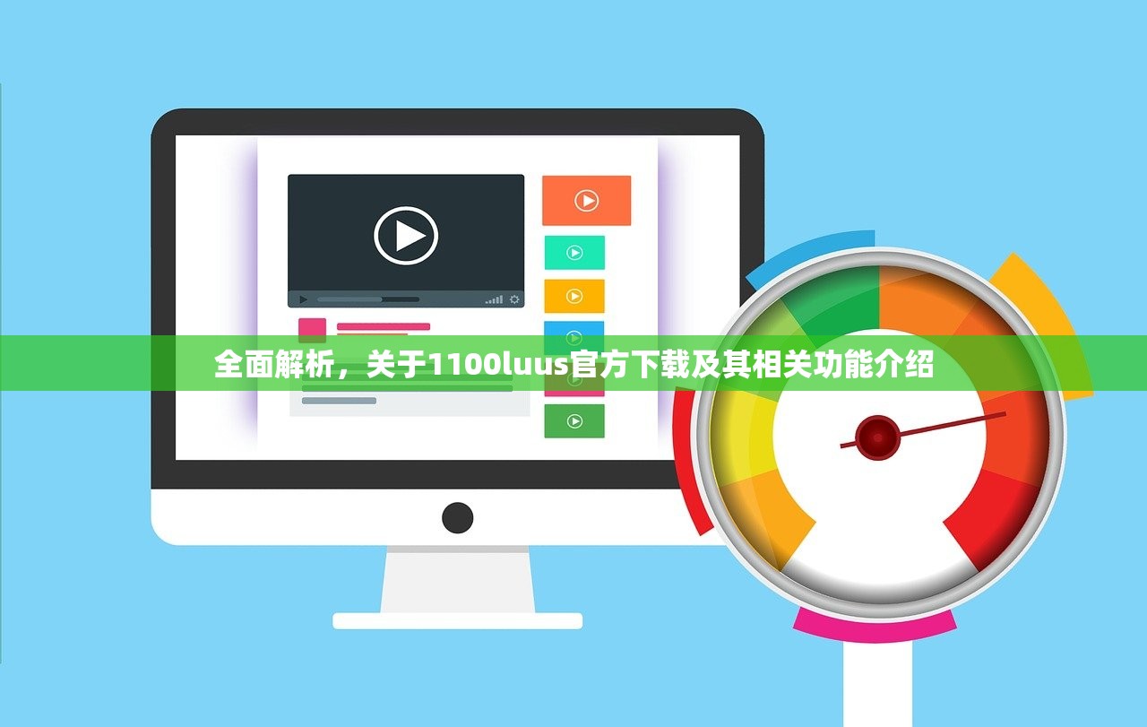 全面解析，关于1100luus官方下载及其相关功能介绍