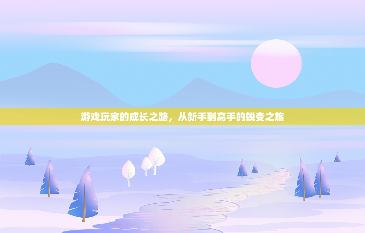游戏玩家的成长之路，从新手到高手的蜕变之旅