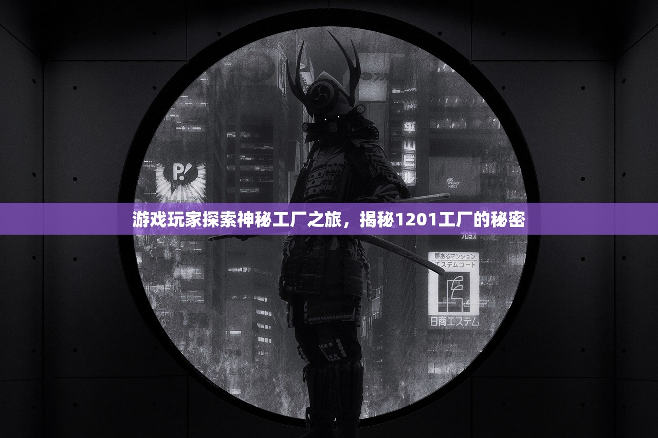 游戏玩家探索神秘工厂之旅，揭秘1201工厂的秘密