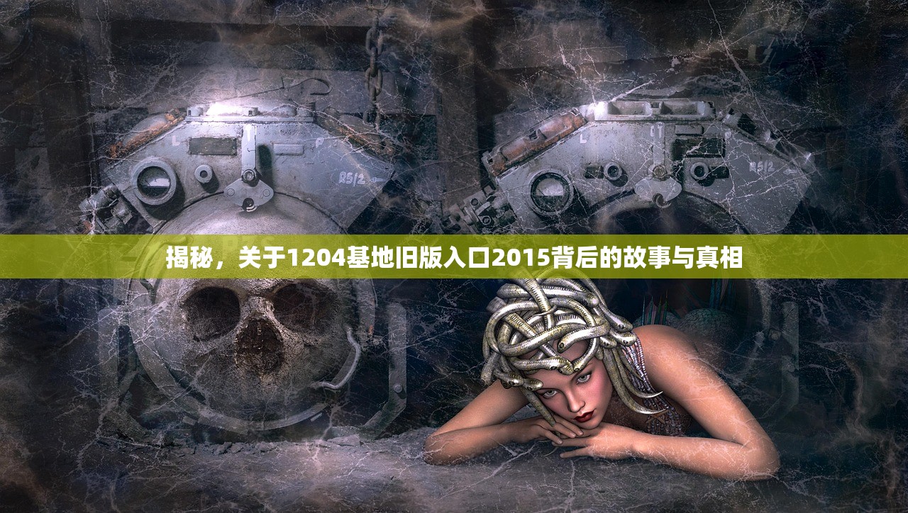 揭秘，关于1204基地旧版入口2015背后的故事与真相