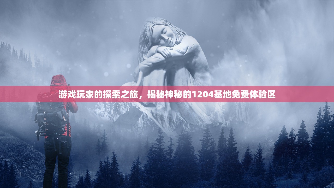游戏玩家的探索之旅，揭秘神秘的1204基地免费体验区