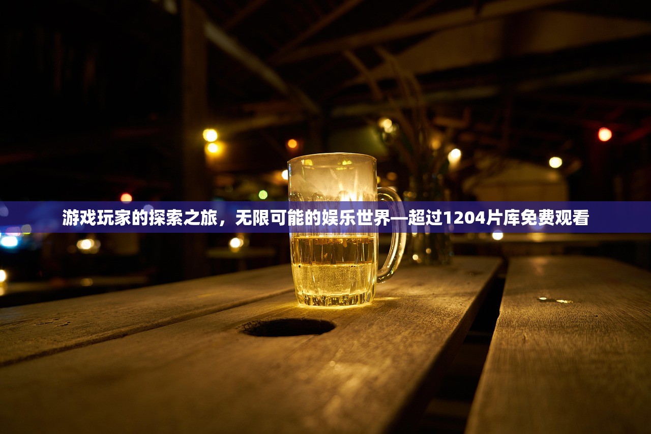 游戏玩家的探索之旅，无限可能的娱乐世界—超过1204片库免费观看