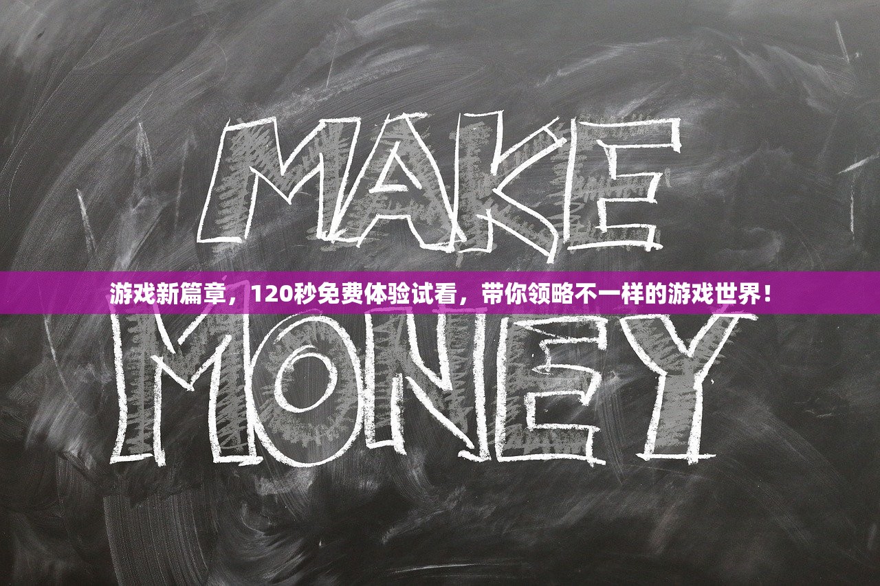 游戏新篇章，120秒免费体验试看，带你领略不一样的游戏世界！