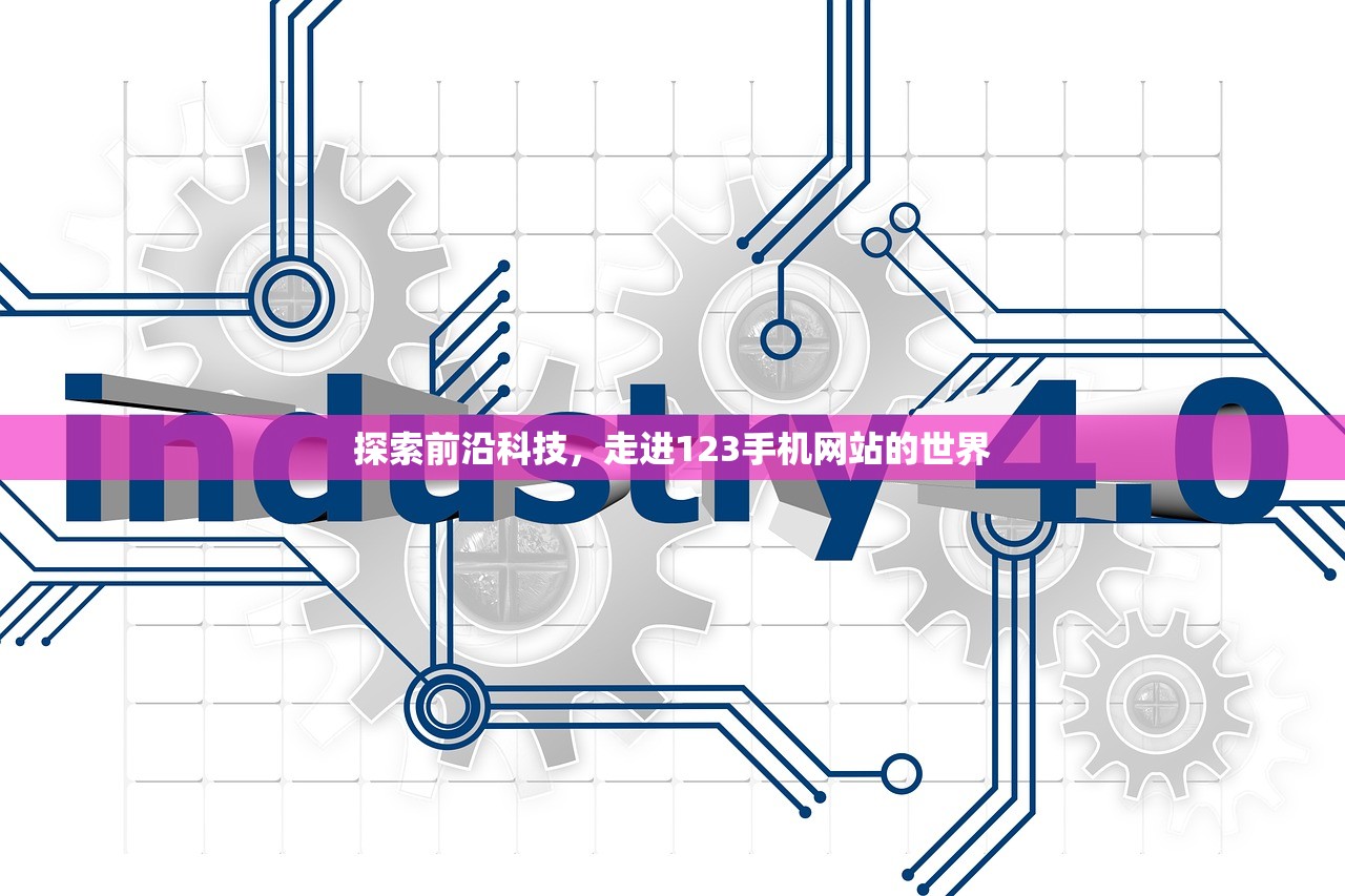 探索前沿科技，走进123手机网站的世界