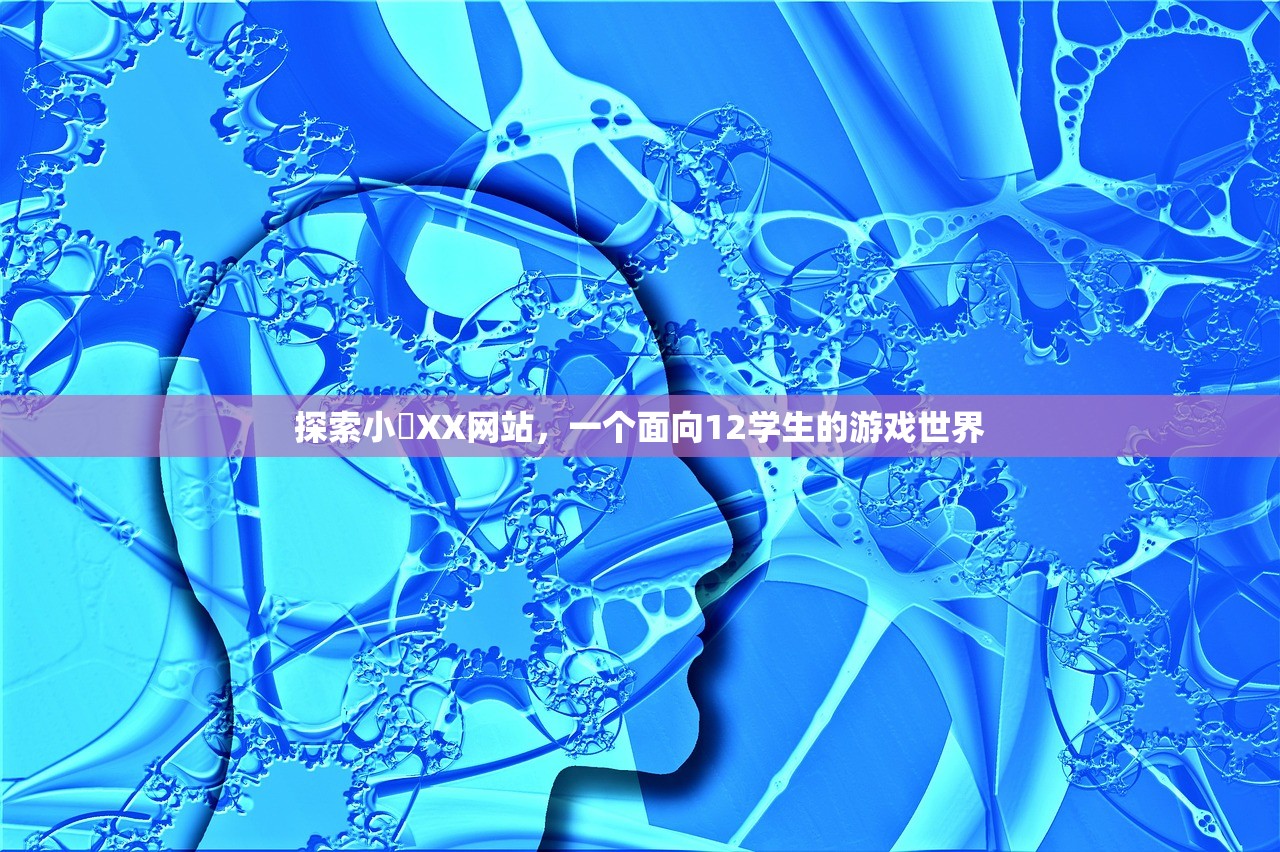 探索小泬XX网站，一个面向12学生的游戏世界