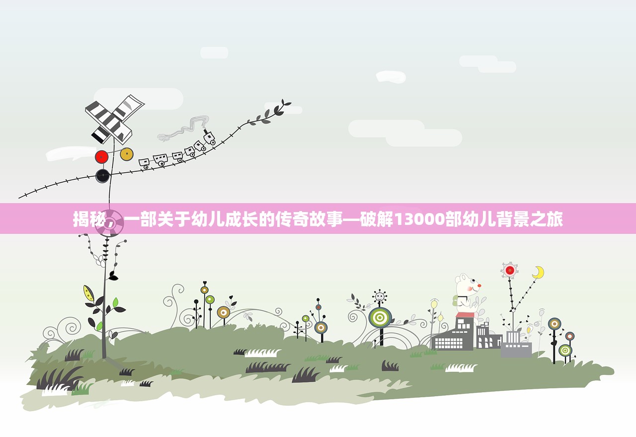 揭秘，一部关于幼儿成长的传奇故事—破解13000部幼儿背景之旅