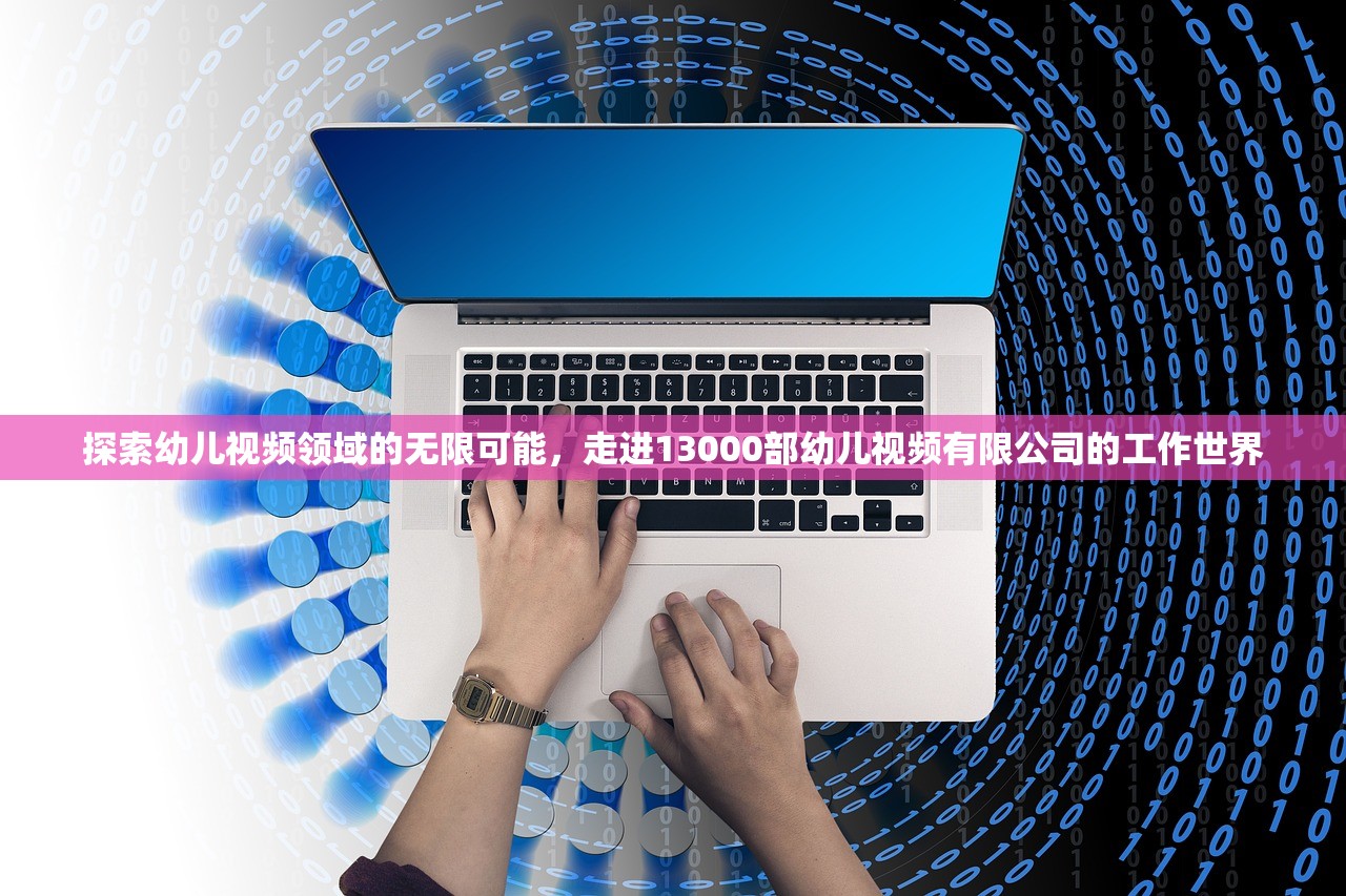 探索幼儿视频领域的无限可能，走进13000部幼儿视频有限公司的工作世界
