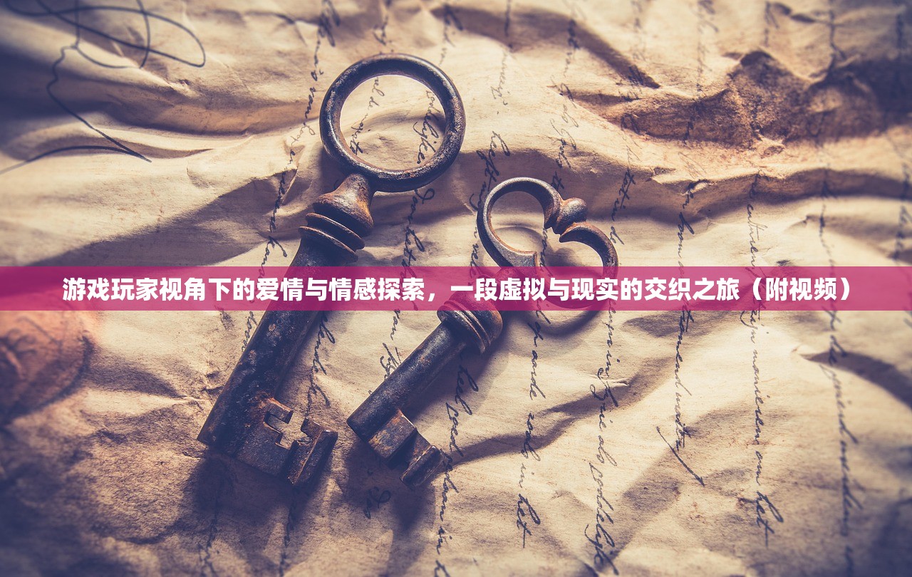 游戏玩家视角下的爱情与情感探索，一段虚拟与现实的交织之旅（附视频）