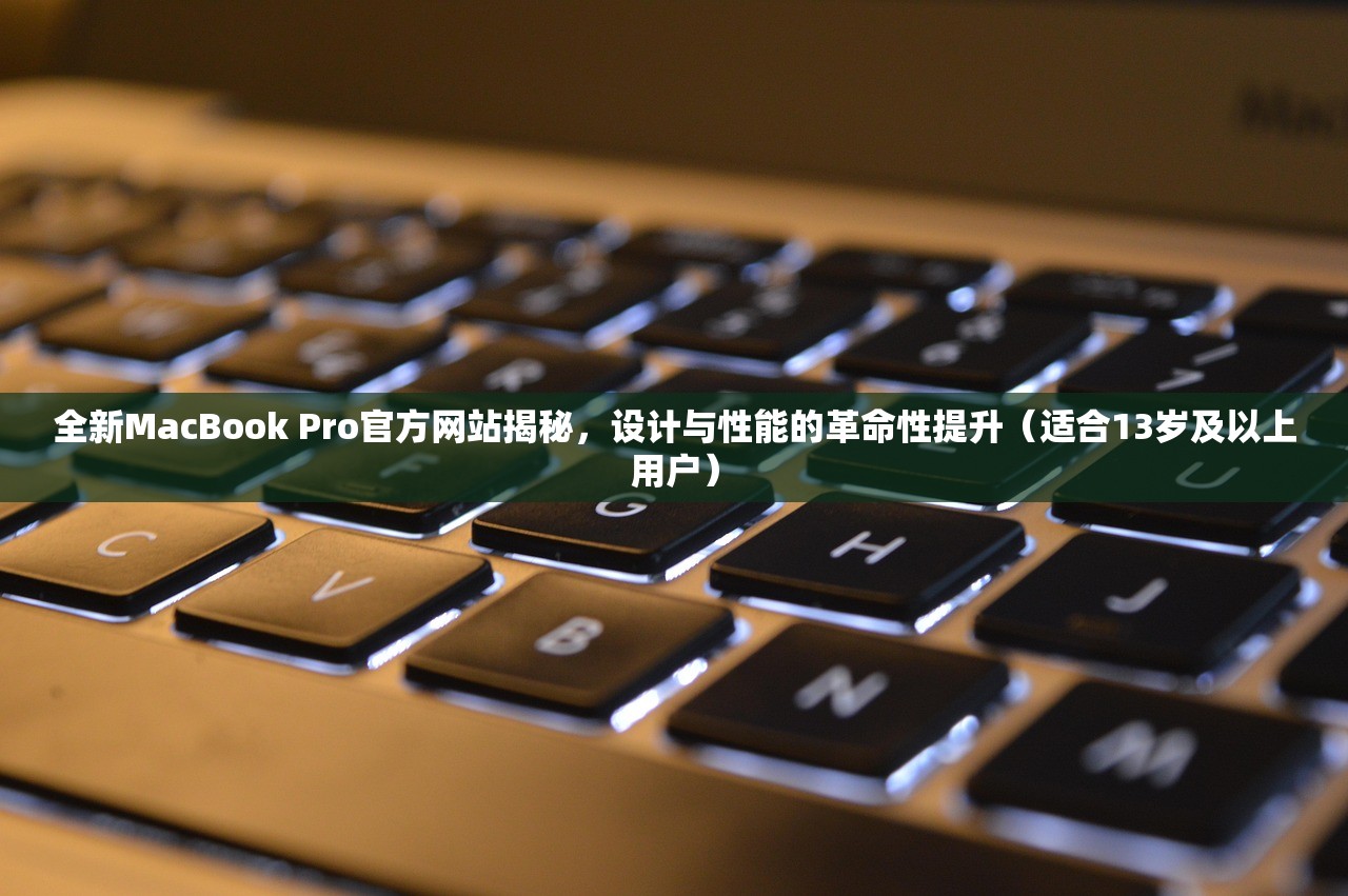 全新MacBook Pro官方网站揭秘，设计与性能的革命性提升（适合13岁及以上用户）