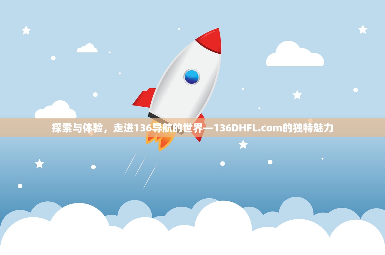 探索与体验，走进136导航的世界—136DHFL.com的独特魅力
