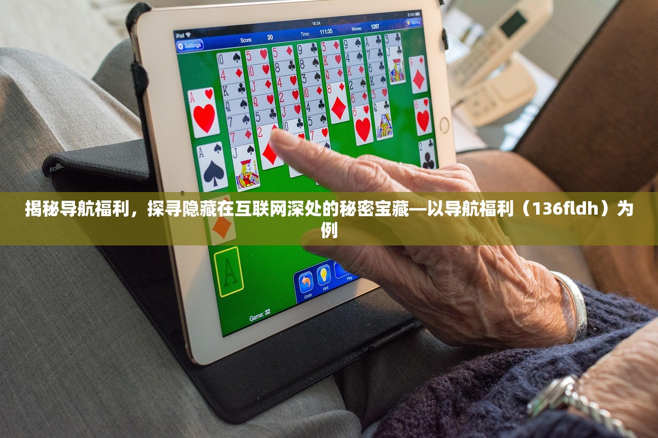 揭秘导航福利，探寻隐藏在互联网深处的秘密宝藏—以导航福利（136fldh）为例